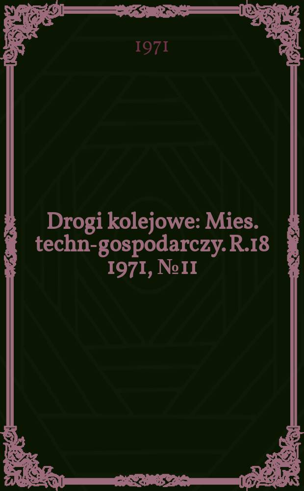 Drogi kolejowe : Mies. techn.- gospodarczy. R.18 1971, №11