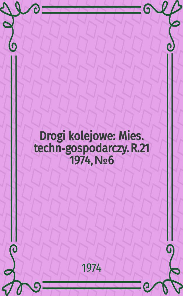 Drogi kolejowe : Mies. techn.- gospodarczy. R.21 1974, №6
