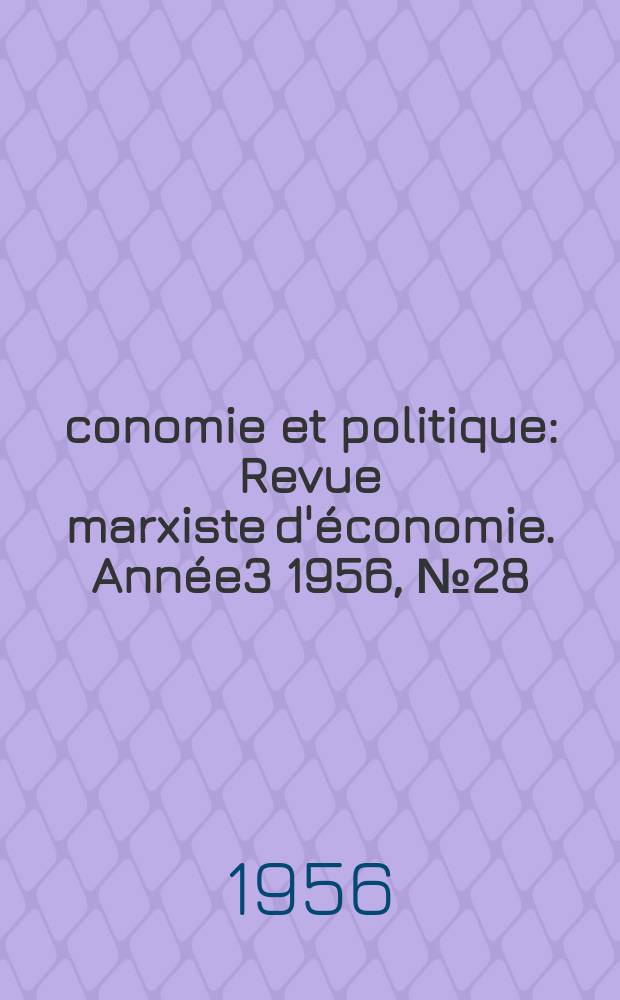 Économie et politique : Revue marxiste d'économie. Année3 1956, №28