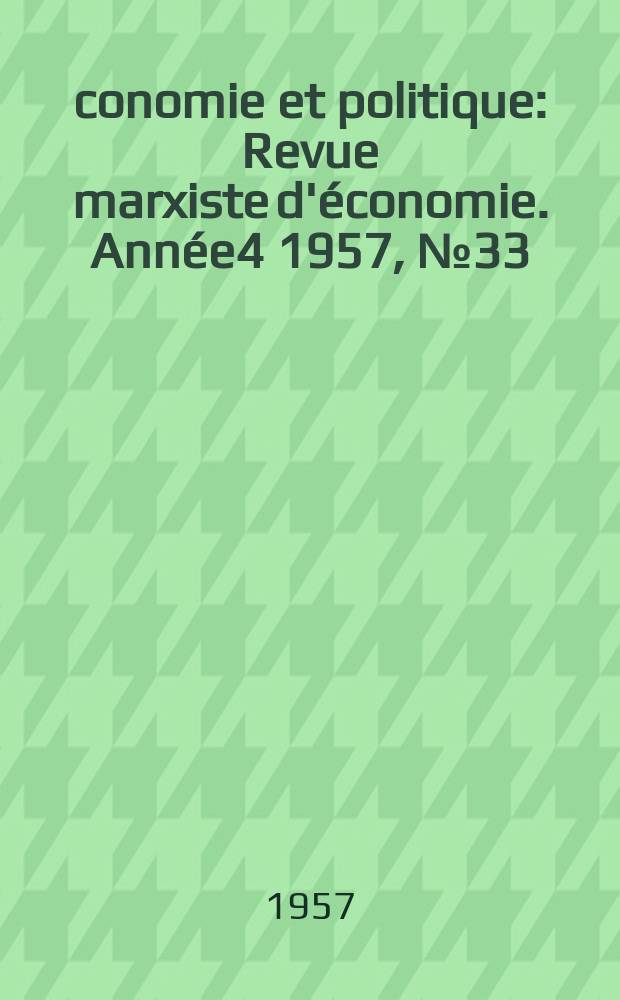 Économie et politique : Revue marxiste d'économie. Année4 1957, №33