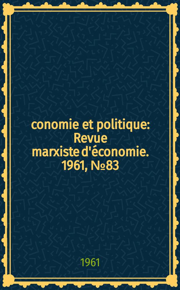 Économie et politique : Revue marxiste d'économie. 1961, №83