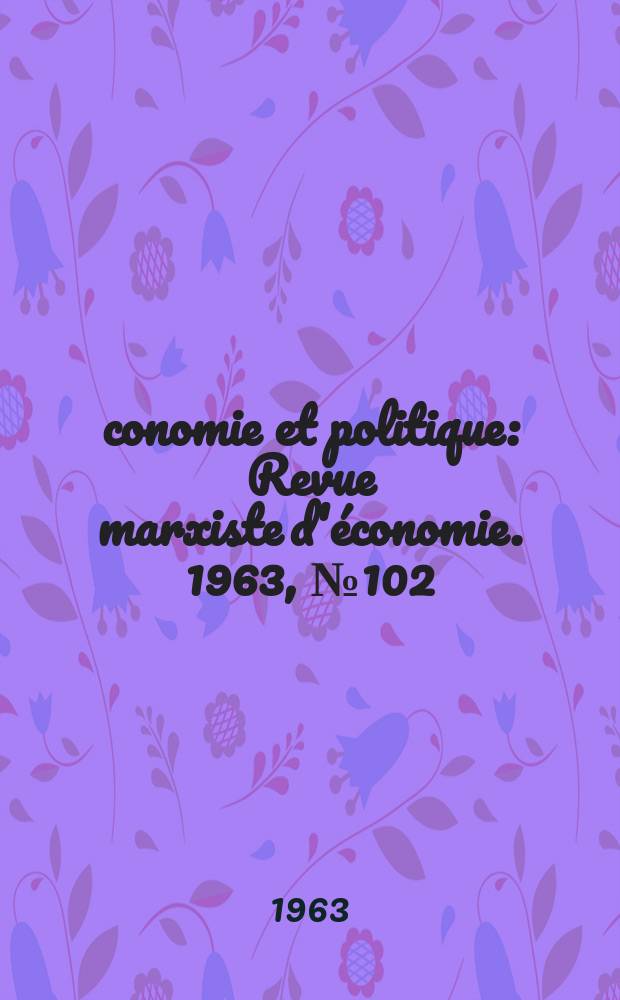 Économie et politique : Revue marxiste d'économie. 1963, №102
