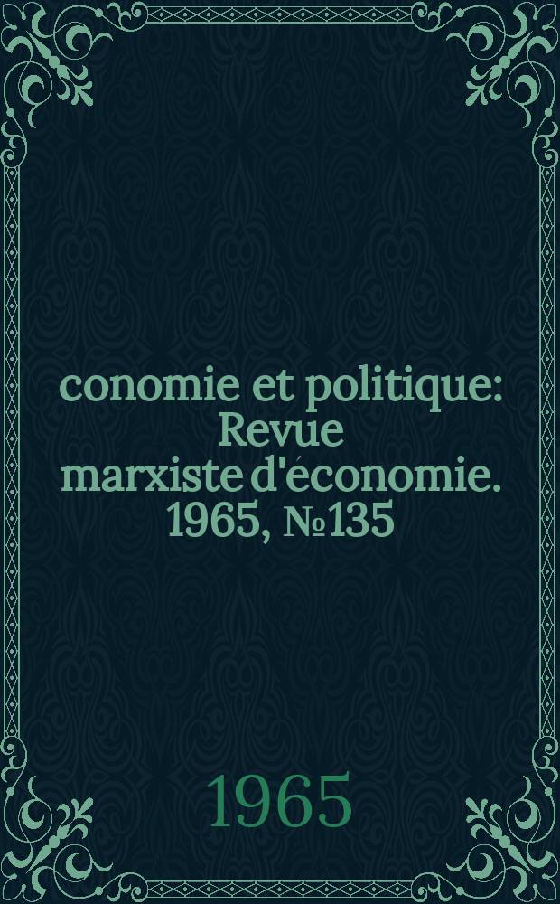 Économie et politique : Revue marxiste d'économie. 1965, №135