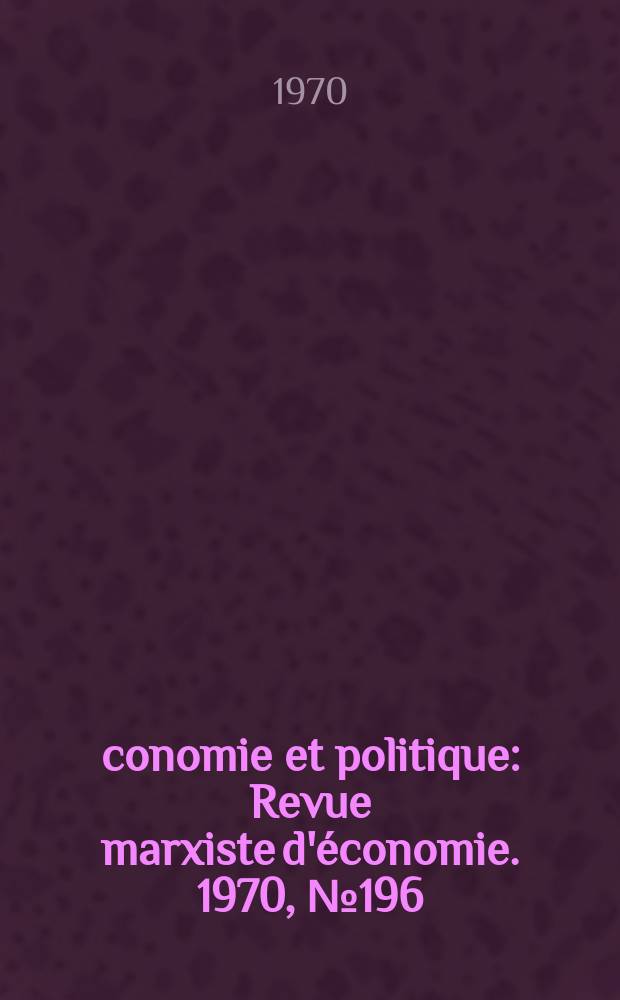 &Eacute;conomie et politique : Revue marxiste d'&eacute;conomie. 1970, №196/197