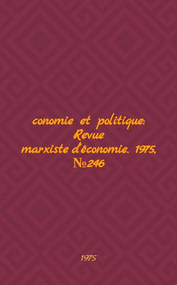 Économie et politique : Revue marxiste d'économie. 1975, №246