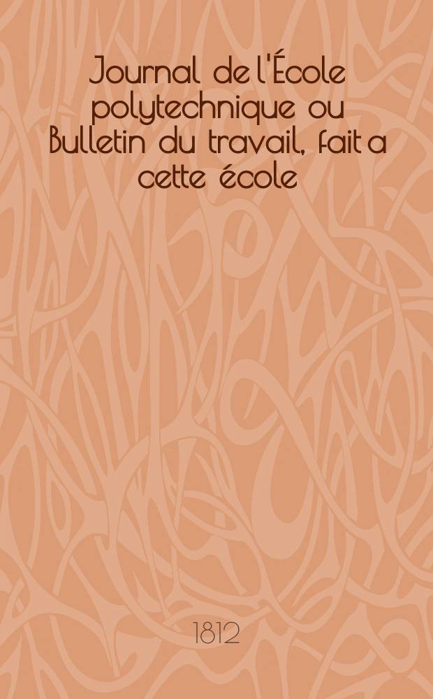 Journal de l'École polytechnique ou Bulletin du travail, fait a cette école : Publié par le Conseil d'instruction et administration de cet établissement. T.2, Cahier7/8