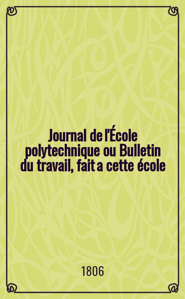 Journal de l'&Eacute;cole polytechnique ou Bulletin du travail, fait a cette &eacute;cole : Publi&eacute; par le Conseil d'instruction et administration de cet &eacute;tablissement. T.6, Cahier13