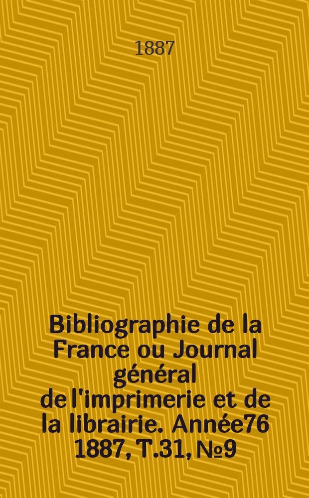 Bibliographie de la France ou Journal g&eacute;n&eacute;ral de l'imprimerie et de la librairie. Ann&eacute;e76 1887, T.31, №9