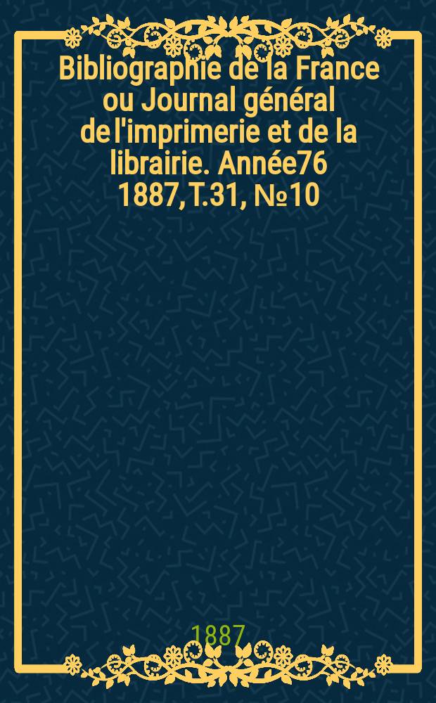 Bibliographie de la France ou Journal général de l'imprimerie et de la librairie. Année76 1887, T.31, №10