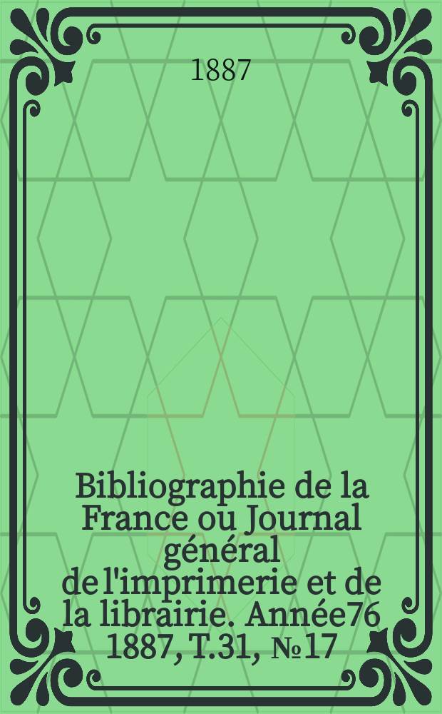 Bibliographie de la France ou Journal général de l'imprimerie et de la librairie. Année76 1887, T.31, №17