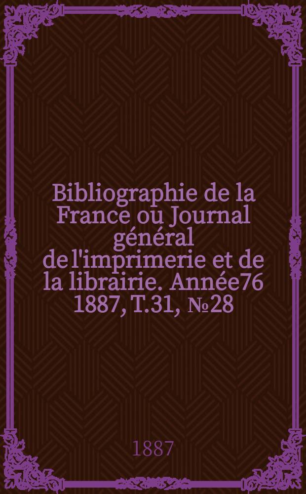 Bibliographie de la France ou Journal général de l'imprimerie et de la librairie. Année76 1887, T.31, №28