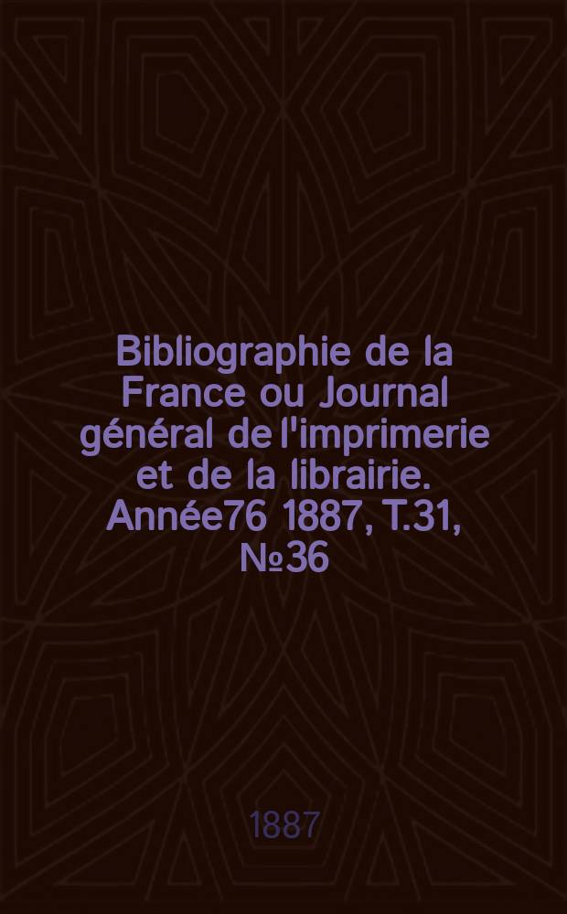 Bibliographie de la France ou Journal général de l'imprimerie et de la librairie. Année76 1887, T.31, №36