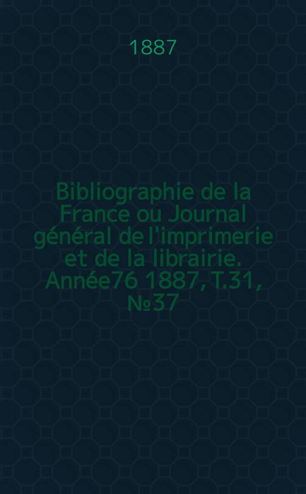 Bibliographie de la France ou Journal général de l'imprimerie et de la librairie. Année76 1887, T.31, №37