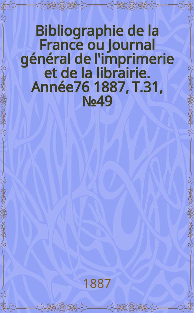 Bibliographie de la France ou Journal général de l'imprimerie et de la librairie. Année76 1887, T.31, №49