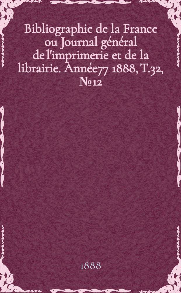 Bibliographie de la France ou Journal général de l'imprimerie et de la librairie. Année77 1888, T.32, №12