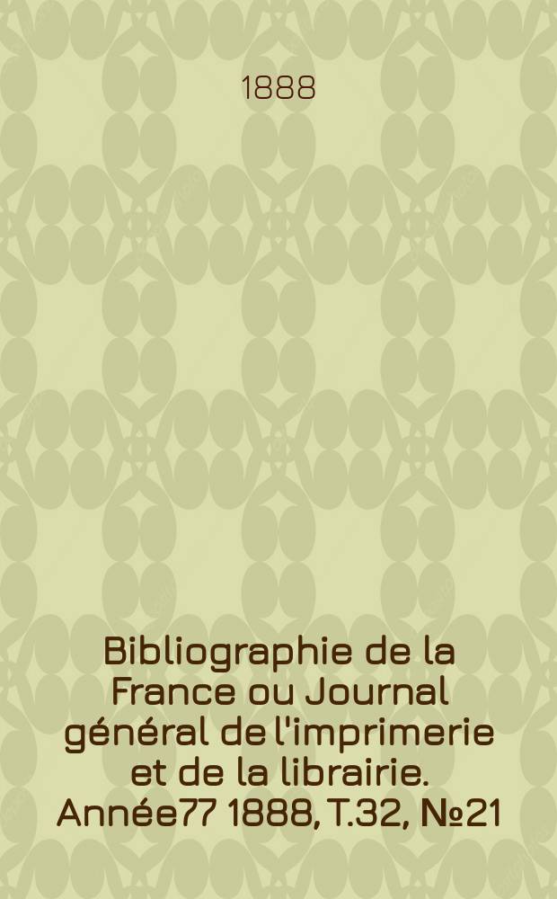 Bibliographie de la France ou Journal général de l'imprimerie et de la librairie. Année77 1888, T.32, №21