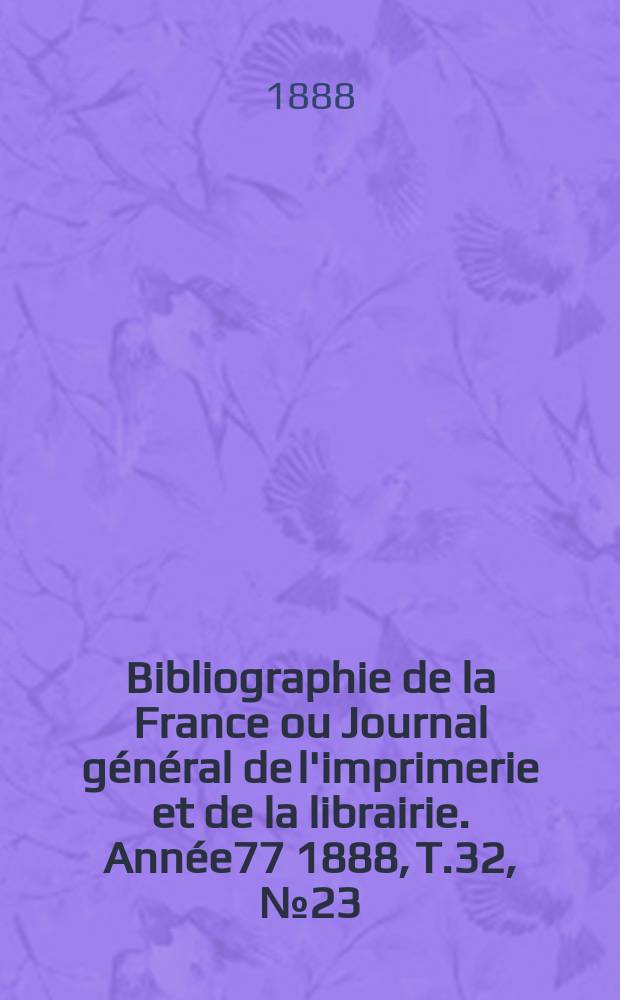 Bibliographie de la France ou Journal général de l'imprimerie et de la librairie. Année77 1888, T.32, №23