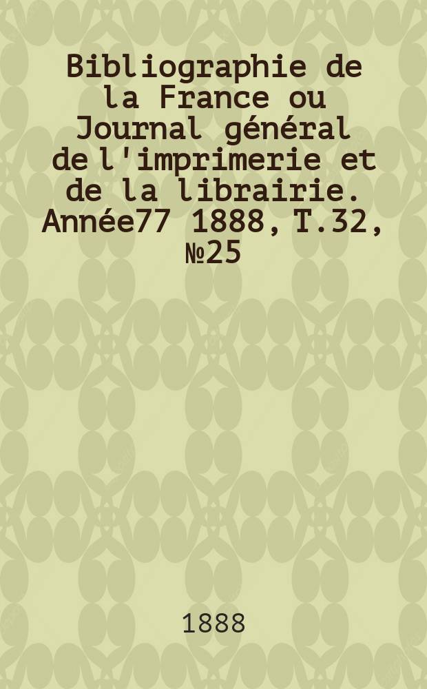 Bibliographie de la France ou Journal général de l'imprimerie et de la librairie. Année77 1888, T.32, №25