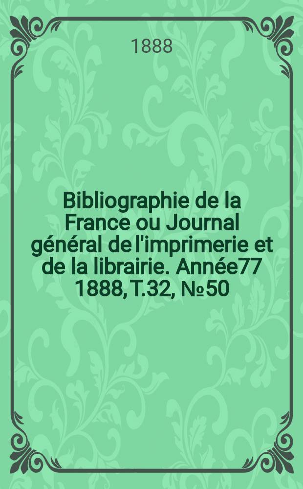 Bibliographie de la France ou Journal général de l'imprimerie et de la librairie. Année77 1888, T.32, №50