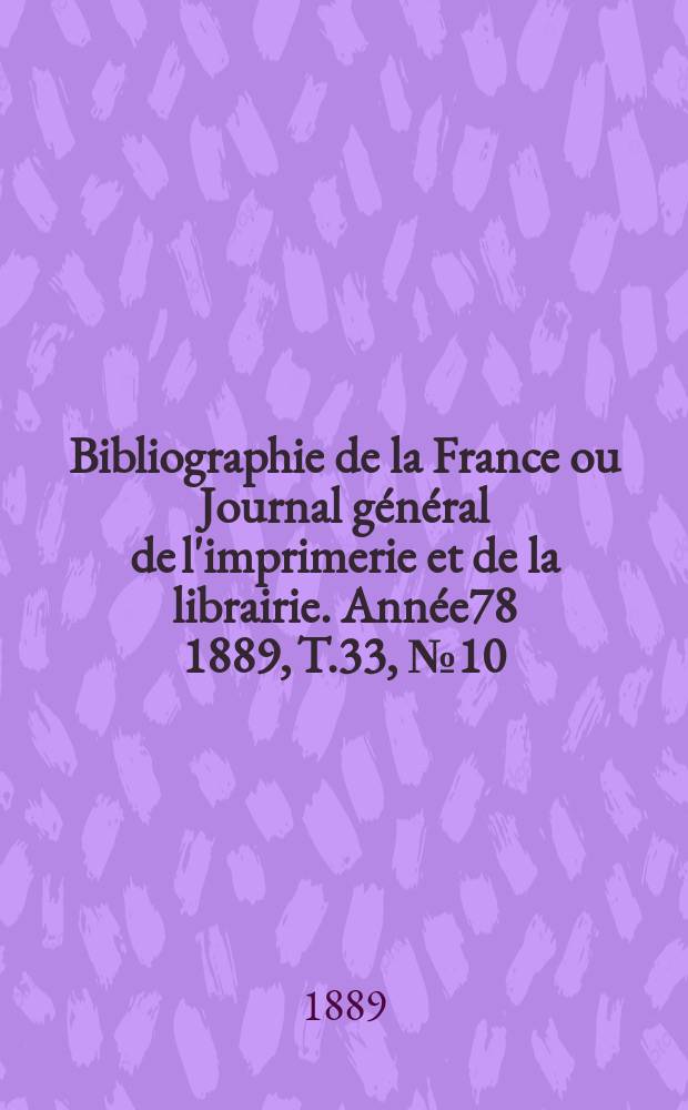 Bibliographie de la France ou Journal général de l'imprimerie et de la librairie. Année78 1889, T.33, №10