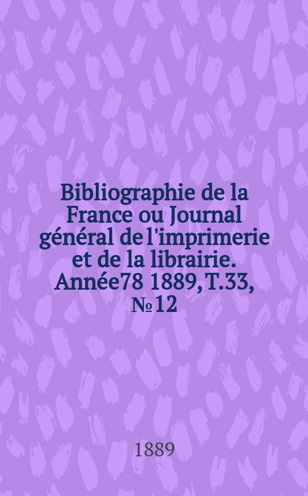Bibliographie de la France ou Journal général de l'imprimerie et de la librairie. Année78 1889, T.33, №12