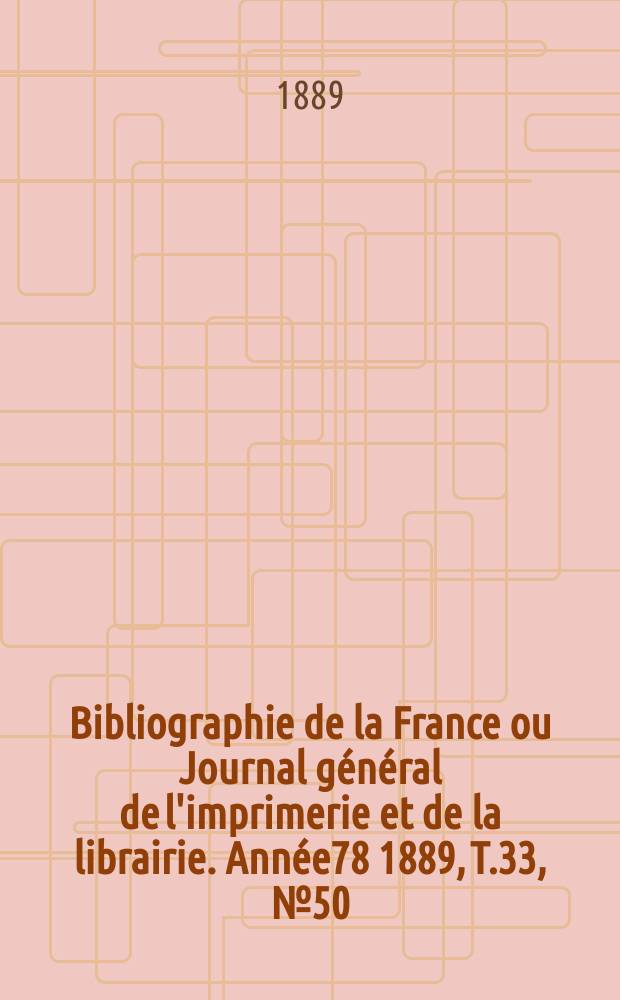 Bibliographie de la France ou Journal général de l'imprimerie et de la librairie. Année78 1889, T.33, №50