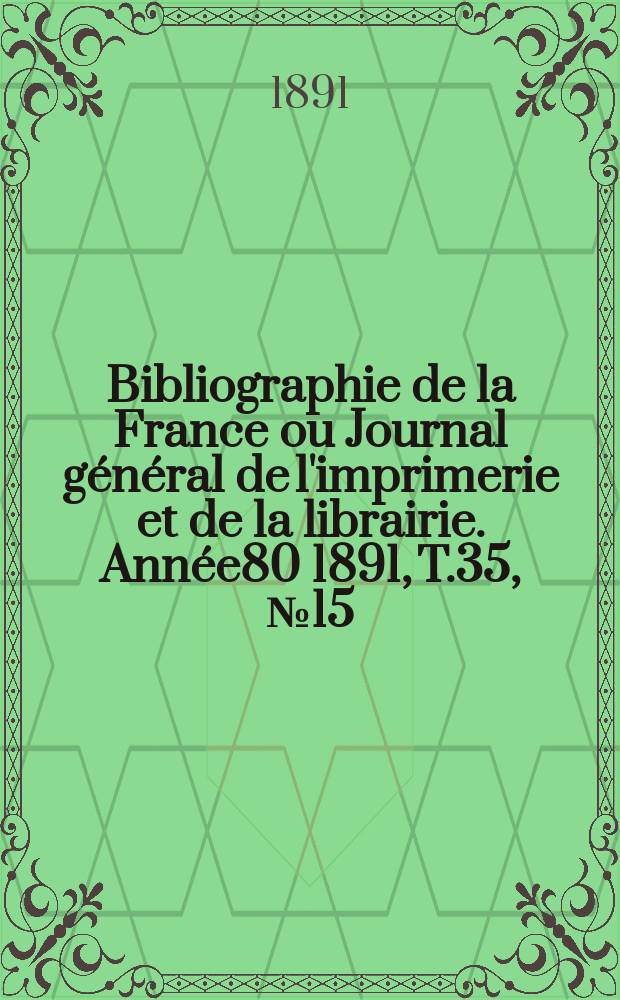 Bibliographie de la France ou Journal général de l'imprimerie et de la librairie. Année80 1891, T.35, №15
