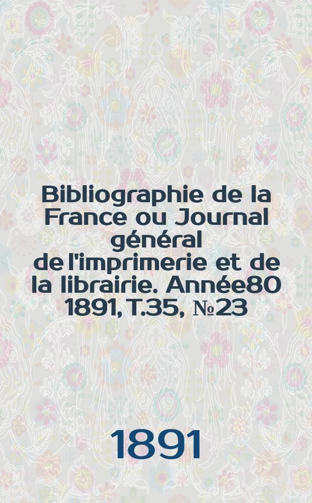 Bibliographie de la France ou Journal général de l'imprimerie et de la librairie. Année80 1891, T.35, №23