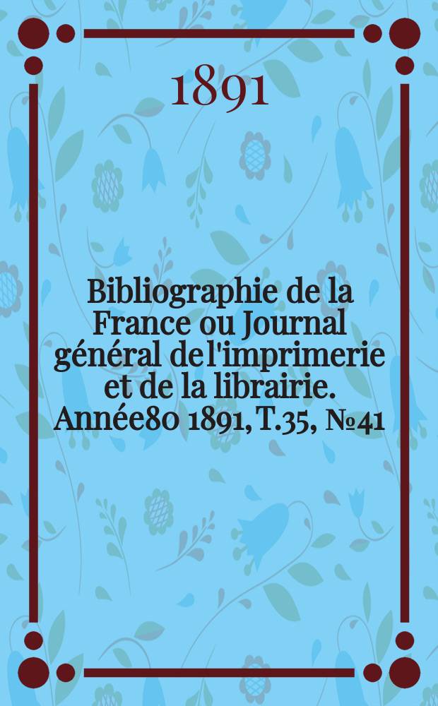 Bibliographie de la France ou Journal général de l'imprimerie et de la librairie. Année80 1891, T.35, №41