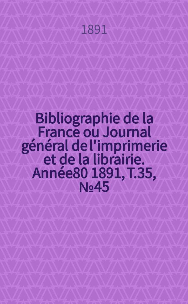 Bibliographie de la France ou Journal général de l'imprimerie et de la librairie. Année80 1891, T.35, №45