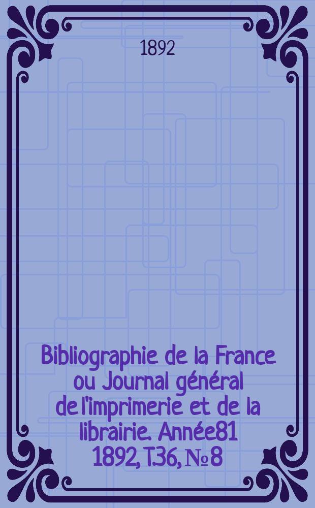 Bibliographie de la France ou Journal général de l'imprimerie et de la librairie. Année81 1892, T.36, №8