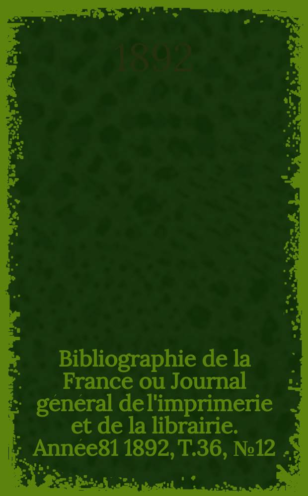 Bibliographie de la France ou Journal général de l'imprimerie et de la librairie. Année81 1892, T.36, №12