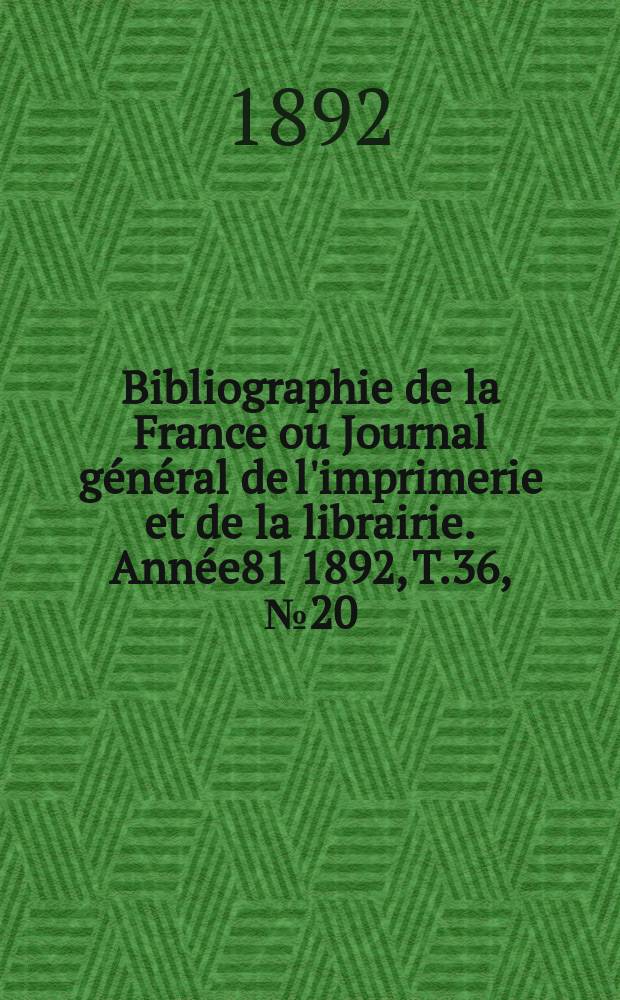 Bibliographie de la France ou Journal général de l'imprimerie et de la librairie. Année81 1892, T.36, №20