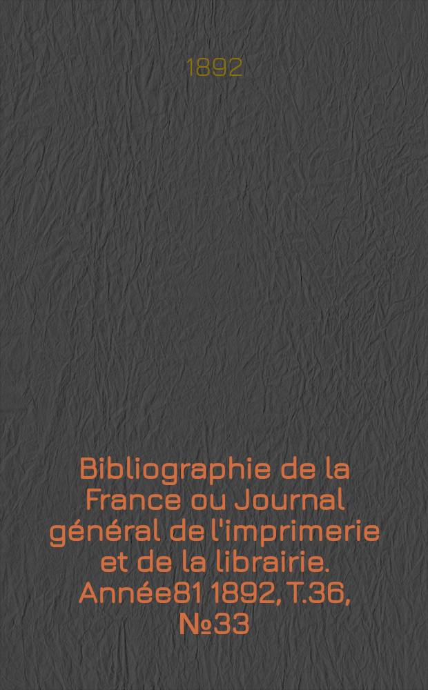 Bibliographie de la France ou Journal général de l'imprimerie et de la librairie. Année81 1892, T.36, №33