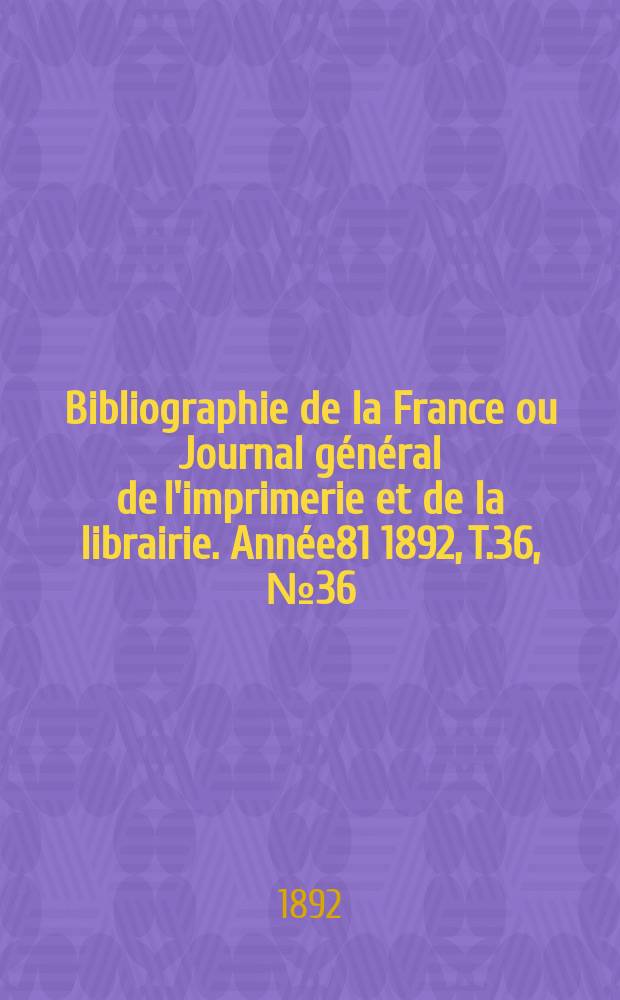 Bibliographie de la France ou Journal général de l'imprimerie et de la librairie. Année81 1892, T.36, №36