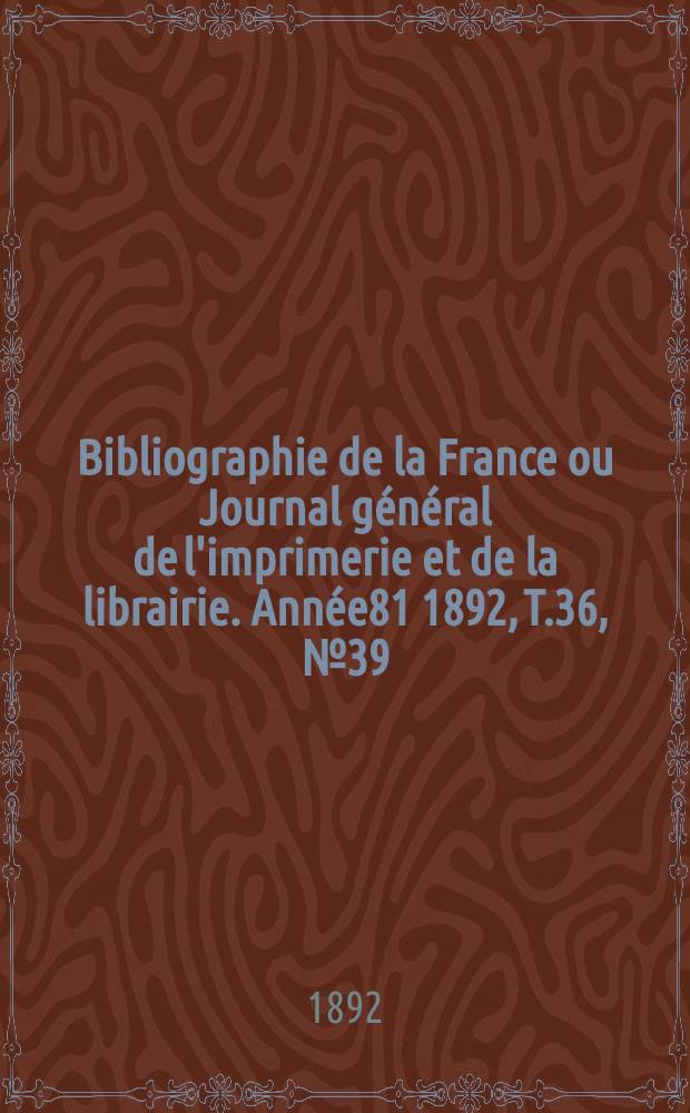 Bibliographie de la France ou Journal général de l'imprimerie et de la librairie. Année81 1892, T.36, №39