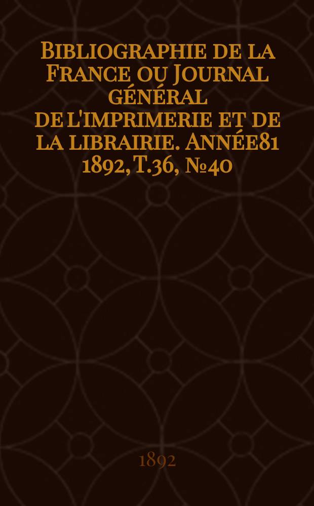 Bibliographie de la France ou Journal général de l'imprimerie et de la librairie. Année81 1892, T.36, №40