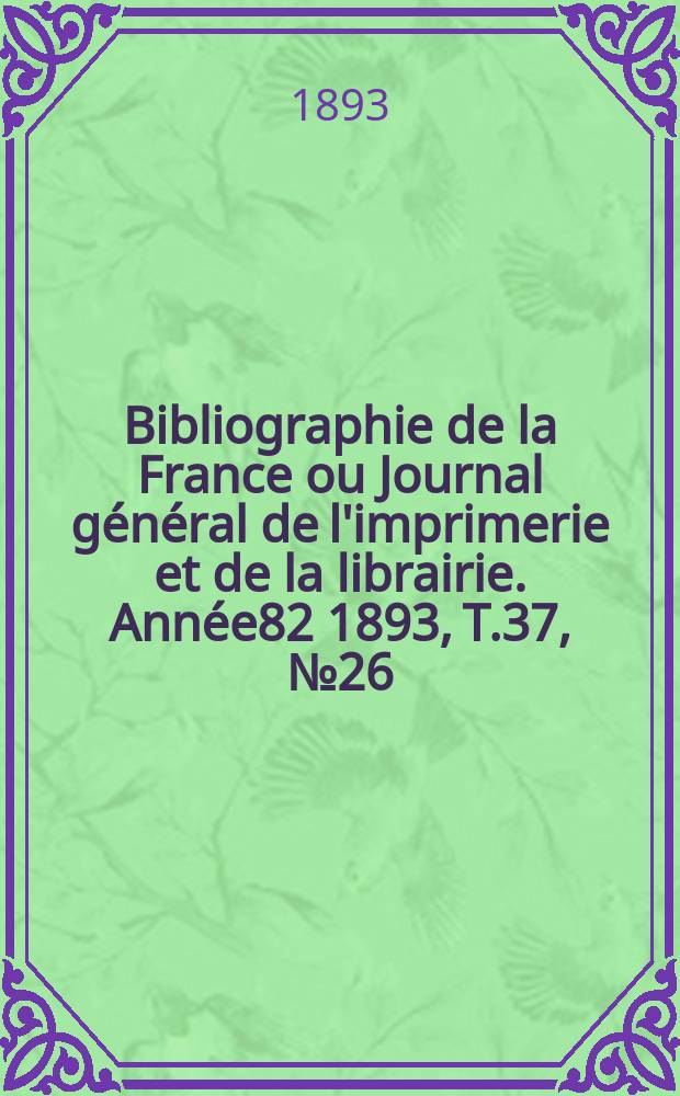 Bibliographie de la France ou Journal général de l'imprimerie et de la librairie. Année82 1893, T.37, №26
