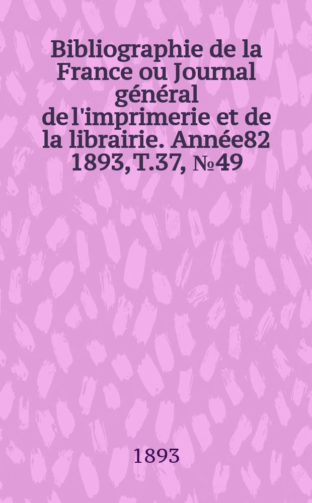 Bibliographie de la France ou Journal général de l'imprimerie et de la librairie. Année82 1893, T.37, №49