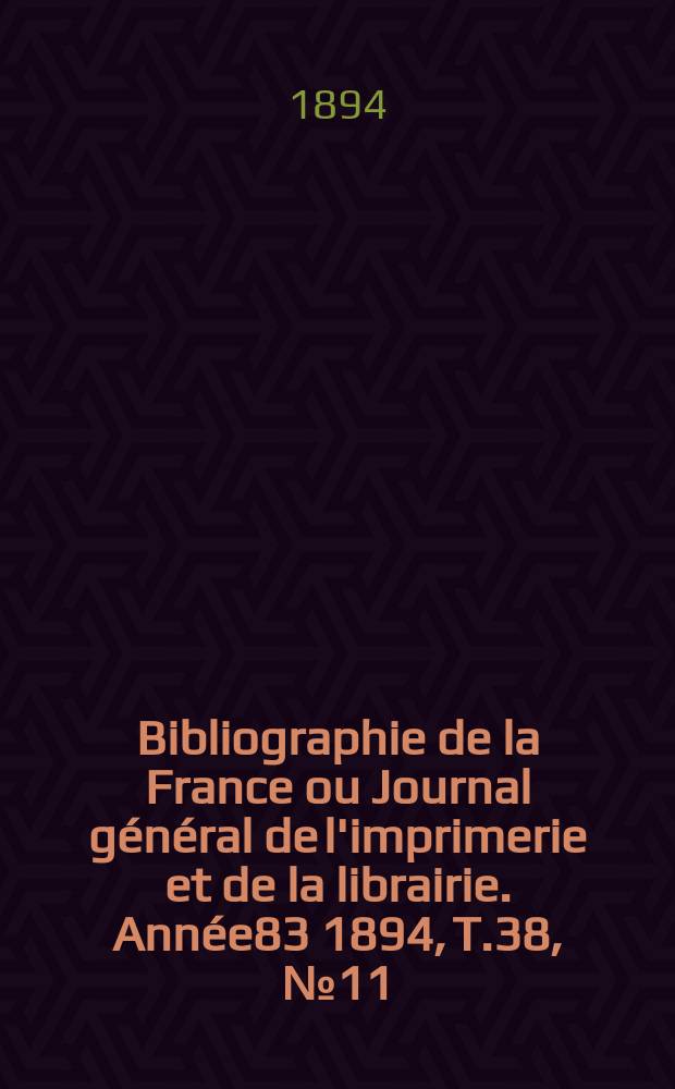 Bibliographie de la France ou Journal général de l'imprimerie et de la librairie. Année83 1894, T.38, №11