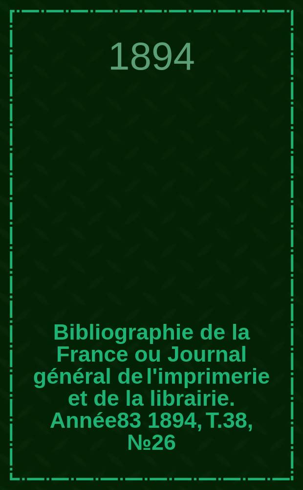 Bibliographie de la France ou Journal général de l'imprimerie et de la librairie. Année83 1894, T.38, №26