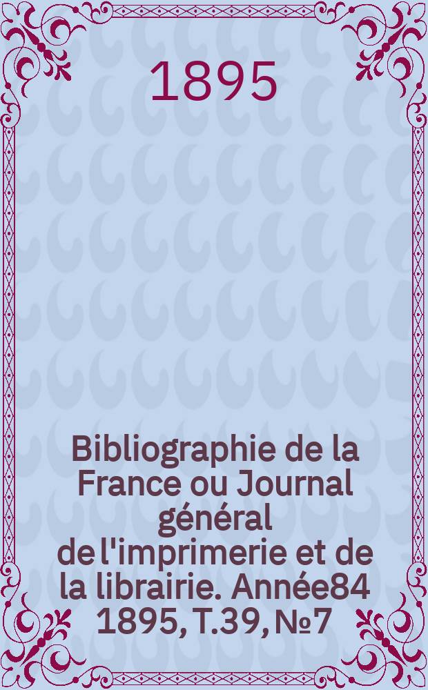 Bibliographie de la France ou Journal général de l'imprimerie et de la librairie. Année84 1895, T.39, №7
