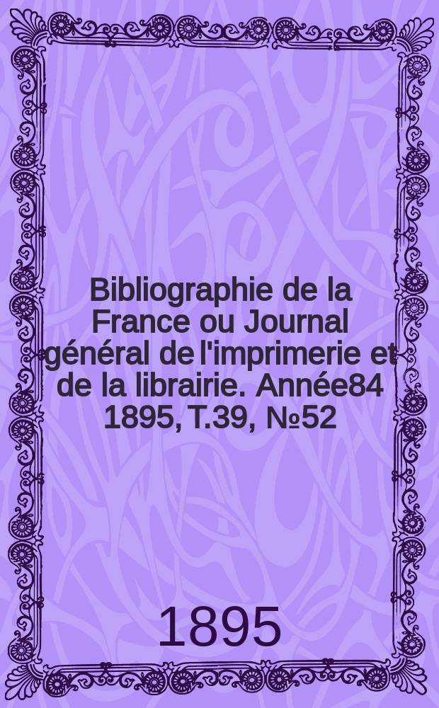 Bibliographie de la France ou Journal général de l'imprimerie et de la librairie. Année84 1895, T.39, №52