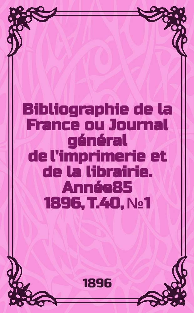 Bibliographie de la France ou Journal général de l'imprimerie et de la librairie. Année85 1896, T.40, №1