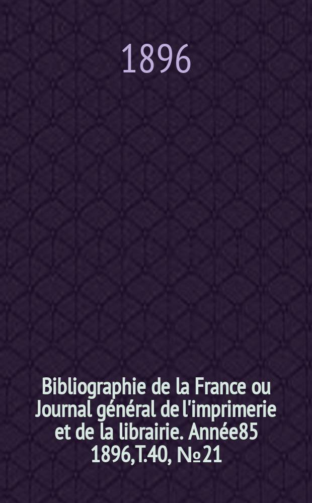 Bibliographie de la France ou Journal général de l'imprimerie et de la librairie. Année85 1896, T.40, №21