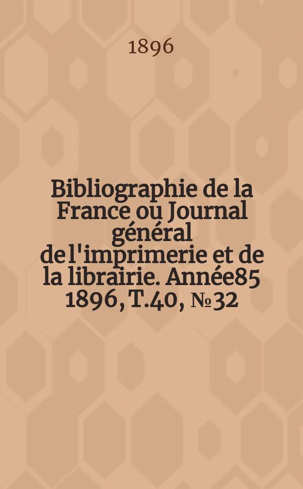 Bibliographie de la France ou Journal général de l'imprimerie et de la librairie. Année85 1896, T.40, №32
