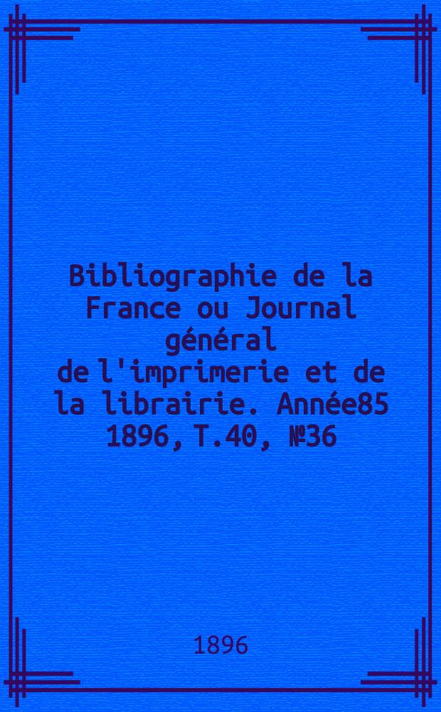 Bibliographie de la France ou Journal général de l'imprimerie et de la librairie. Année85 1896, T.40, №36