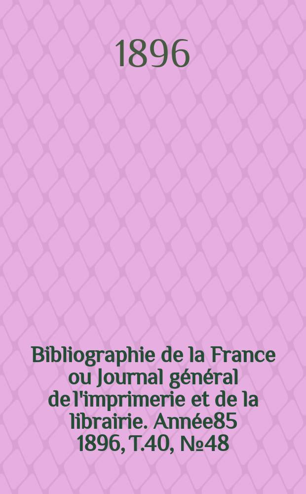 Bibliographie de la France ou Journal général de l'imprimerie et de la librairie. Année85 1896, T.40, №48