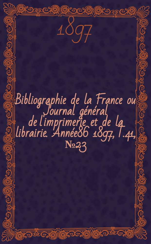 Bibliographie de la France ou Journal général de l'imprimerie et de la librairie. Année86 1897, T.41, №23