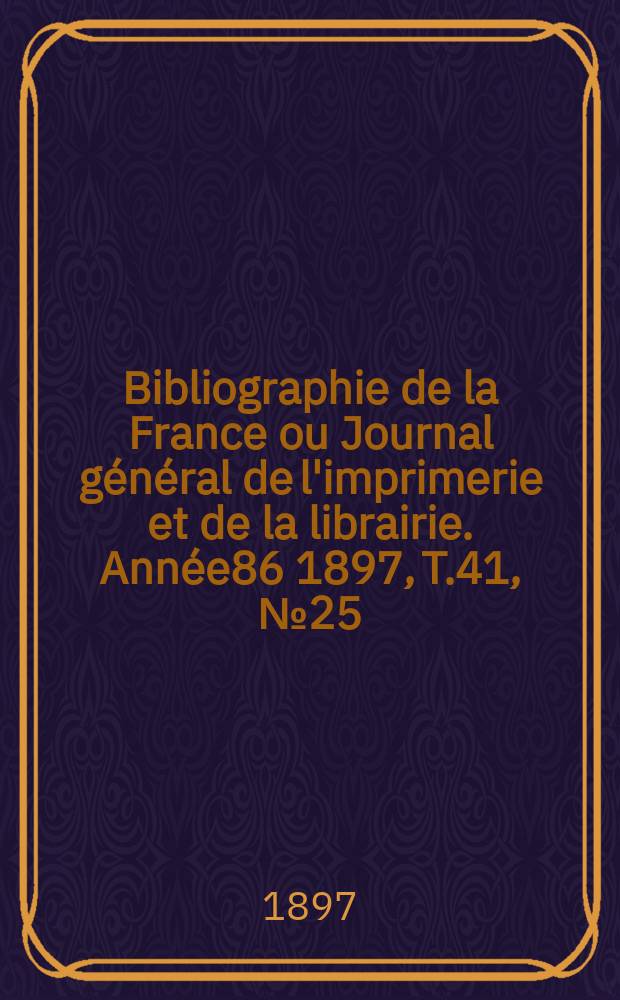Bibliographie de la France ou Journal général de l'imprimerie et de la librairie. Année86 1897, T.41, №25